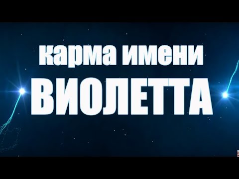 КАРМА ИМЕНИ ВИОЛЕТТА ( ВИОЛА) . ТИПИЧНАЯ СУДЬБА ВИОЛЕТТЫ.