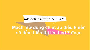 mBlock - Arduino - STEAM |  Bài 13. Mạch  sử dụng chiết áp điều khiển số đếm hiển thị lên Led 7 đoạn