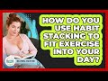 How Do You Use Habit Stacking To Fit Exercise Into Your Day? - Millennial Health Hub