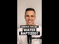 Should You Get Water Baptized?