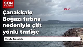 Çanakkale Boğazı Fırtına Nedeniyle Çift Yönlü Trafiğe Kapatıldı
