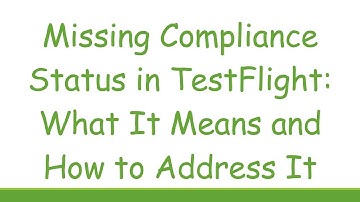 Missing Compliance Status in TestFlight: What It Means and How to Address It