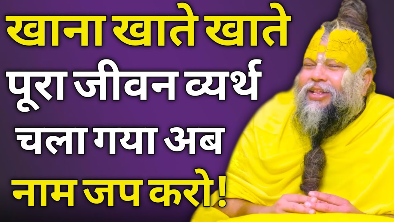 खाना खाते खाते पूरा जीवन व्यर्थ चला गया अब नाम जप करो!