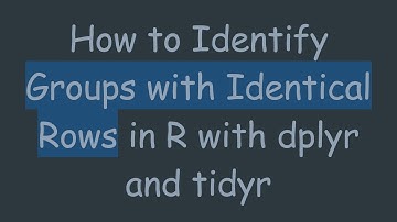 How to Identify Groups with Identical Rows in R with dplyr and tidyr