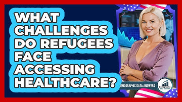 What Challenges Do Refugees Face Accessing Healthcare? - Demographic Data Answers