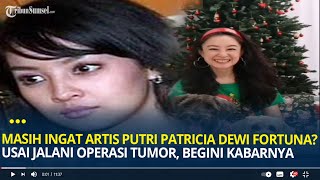 Masih Ingat Artis Lawas Putri Patricia Dewi Fortuna? Usai Operasi Tumor, Begini Kabarnya Sekarang