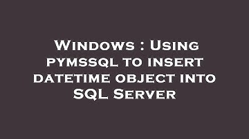 Windows : Using pymssql to insert datetime object into SQL Server