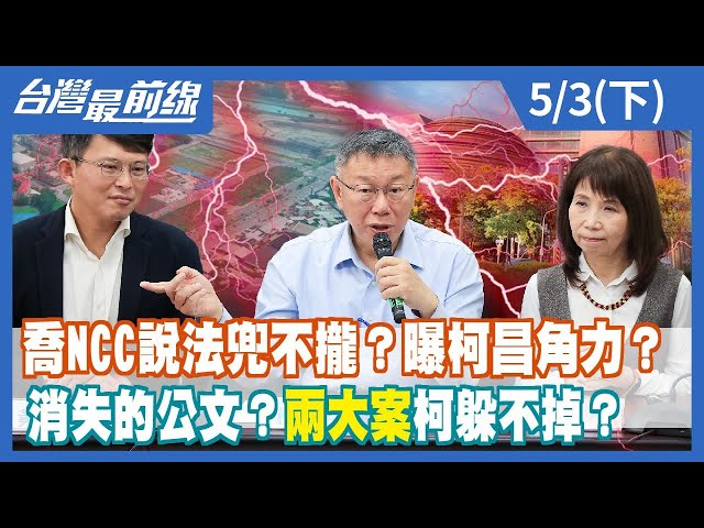 喬NCC說法兜不攏？曝柯昌角力？ 消失的公文？"兩大案"柯躲不掉？【台灣最前線】2024.05.03(下)