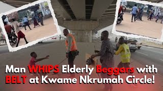 Man WHIPS Elderly Beggars with BELT at Kwame Nkrumah Circle!