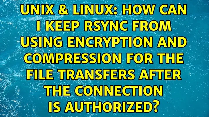 How can I keep rsync from using encryption and compression for the file transfers after the...