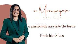 A MENSAGEM POR ELAS | A ansiedade na visão de Jesus | Darleide Alves