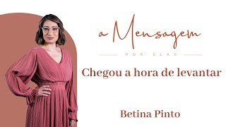 A MENSAGEM POR ELAS | Chegou a hora de levantar | Betina Pinto