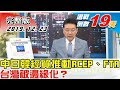 【完整版上集】中日韓經貿談判全力推動RCEP、FTA簽定 台灣被邊緣化？  少康戰情室 20191223