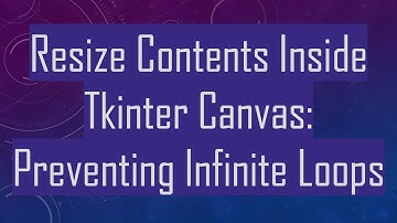 Resize Contents Inside Tkinter Canvas: Preventing Infinite Loops