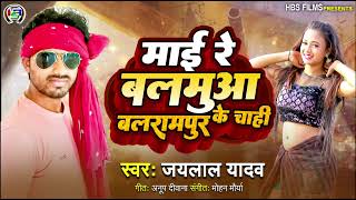 माई रे बलमुआ बलरामपुर के चाही  New Trending Song  Mai Re Balamua Balrampur Ke Chahi  Jailal Yadav