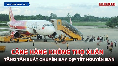 [Bản tin 18h] Cảng Hàng không Thọ Xuân tăng tần suất chuyến bay dịp Tết Nguyên đán