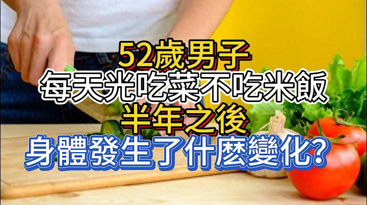 52歲男子，每天光吃菜不吃米飯，半年之後，身體發生了什麽變化？ - 天天要聞