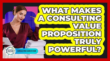 What Makes A Consulting Value Proposition Truly Powerful? - Consulting Career Hub