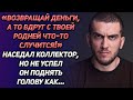 «Возвращай деньги, а то вдруг с твоей роднёй что-то случиться»-наседал коллектор...