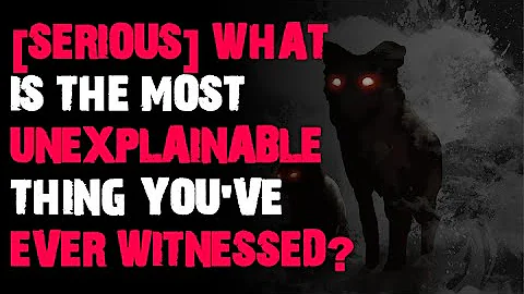 What is the most unexplainable thing you've ever witnessed? AskReddit scary stories