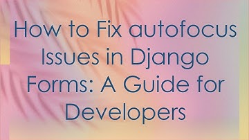 How to Fix autofocus Issues in Django Forms: A Guide for Developers