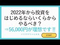 2022年から投資をはじめるならいくらからやるべき？⇒56,000円が理想です‼