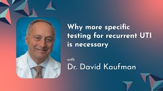 Why More Specific Testing For Recurrent UTI is Necessary - Dr David Kaufman