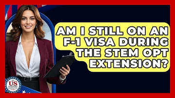Am I Still On An F-1 Visa During The STEM OPT Extension? - US Citizenship Immigration Guide