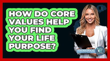 How Do Core Values Help You Find Your Life Purpose? - Psychological Clarity
