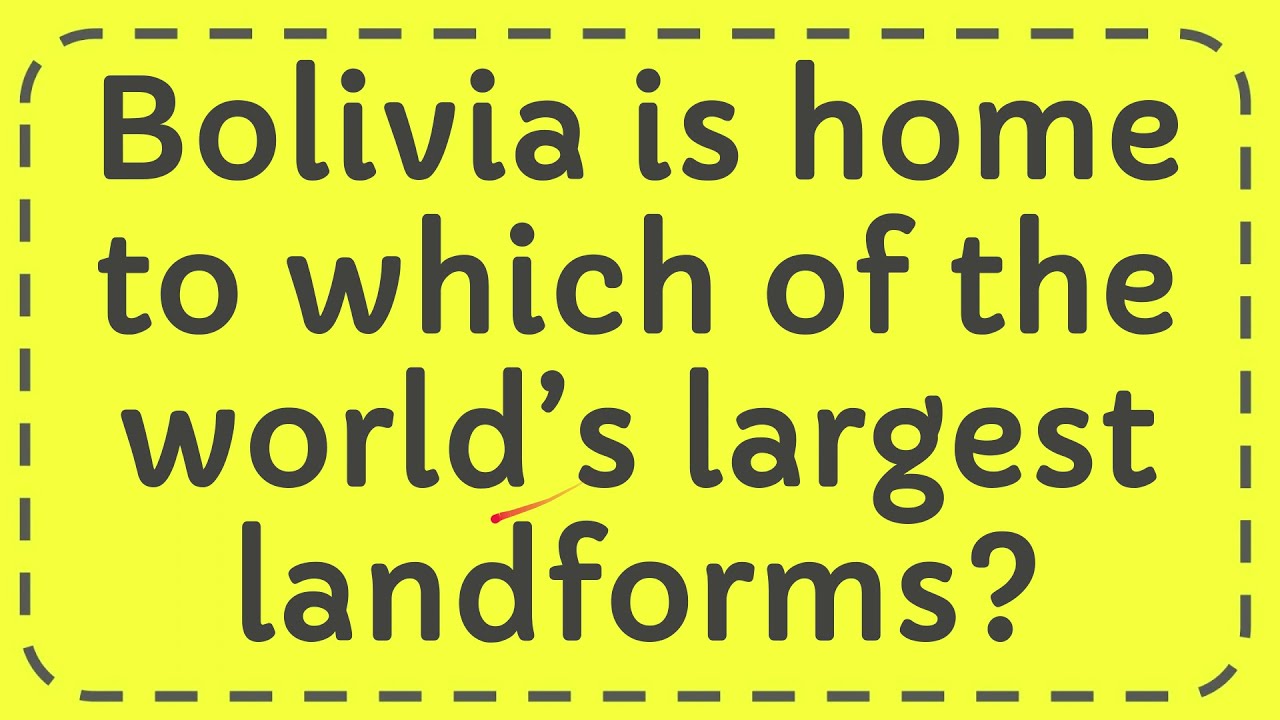 Bolivia is home to which of the world’s largest landforms?