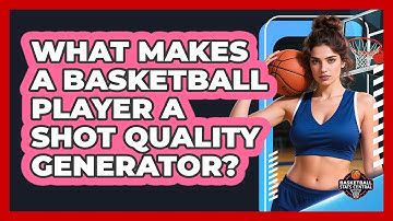 What Makes A Basketball Player A Shot Quality Generator? - Basketball Stats Central