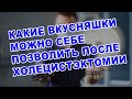 ЖИЗНЬ БЕЗ ЖЕЛЧНОГО ПУЗЫРЯ | Какие вкусности  можно позволить после удаления желчного пузыря