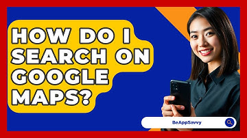 How Do I Search On Google Maps? - Be App Savvy