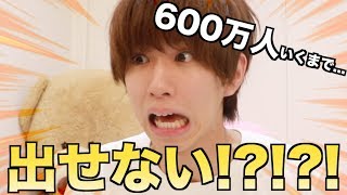チャンネル登録者数600万人行くまで出せません！