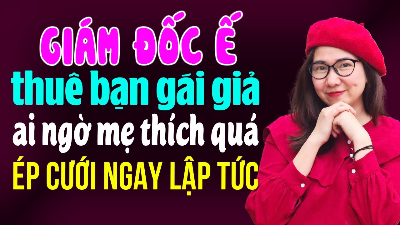 Truyện ngôn tình thực tế: Giám đốc ế thuê bạn gái giả ai ngờ mẹ thích quá ép cưới luôn