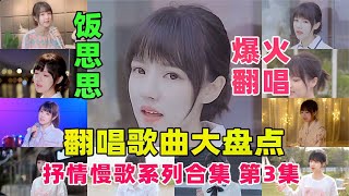 饭思思翻唱歌曲盘点，抒情慢歌系列合集三【九听音乐盘点】