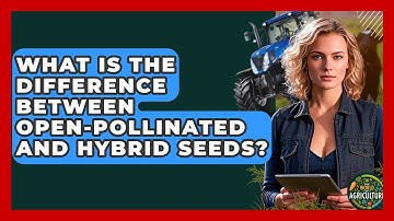 What Is The Difference Between Open-Pollinated And Hybrid Seeds? - The World of Agriculture