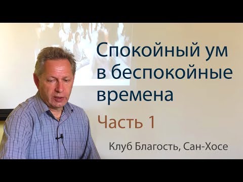 Семинар «Спокойный ум в беспокойные времена» - Часть 1 (Тушкин, Клуб Благость, Сан-Хосе)