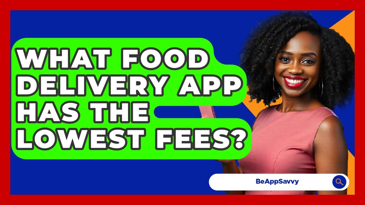 What Food Delivery App Has The Lowest Fees? - Be App Savvy