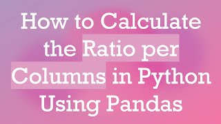 How to Calculate the Ratio per Columns in Python Using Pandas