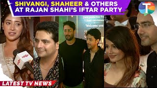 Shivangi Joshi, Samridhii Shukla, Shaheer Sheikh & others at Rajan Shahi's Iftar party | Uncut