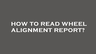 How to read wheel alignment report?