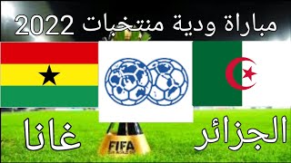 موعد مباراة الجزائر و غانا الودية القادمة 2022
