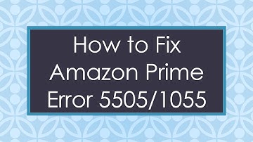 How to Fix Amazon Prime Error 5505/1055