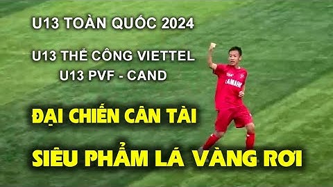 ĐẠI CHIẾN NGHẸT THỞ / SIÊU PHẨM LÁ VÀNG RƠI / THỂ CÔNG VIETTEL - PVF - CAND / U13 TOÀN QUỐC 2024