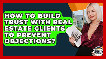 How To Build Trust With Real Estate Clients To Prevent Objections? - Real Estate Closers Guide