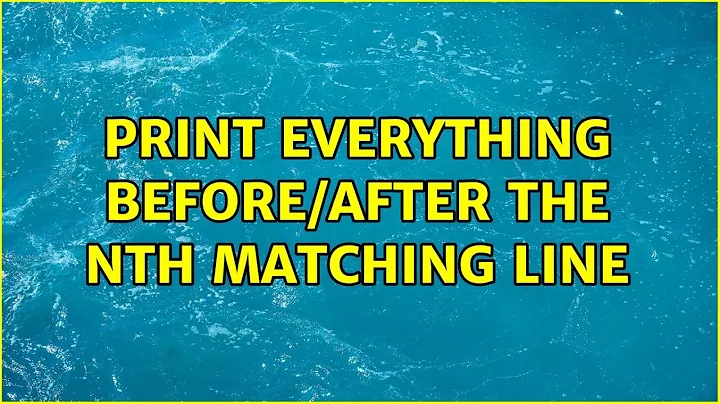 Unix & Linux: print everything before/after the nth matching line (2 Solutions!!)