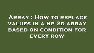 Array : How to replace values in a np 2d array based on condition for every row