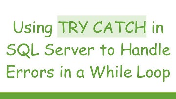 Using TRY CATCH in SQL Server to Handle Errors in a While Loop