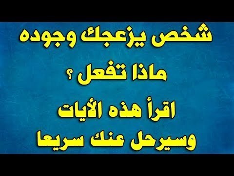 شخص يزعجك وجوده ماذا تفعل؟ أقرأ هذه الآيات وسيرحل عنك سريعاً